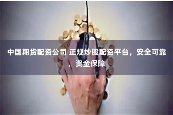 中国期货配资公司 正规炒股配资平台，安全可靠，资金保障