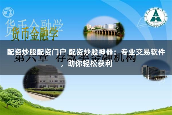 配资炒股配资门户 配资炒股神器：专业交易软件，助你轻松获利