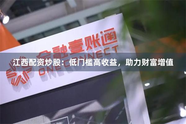 江西配资炒股：低门槛高收益，助力财富增值