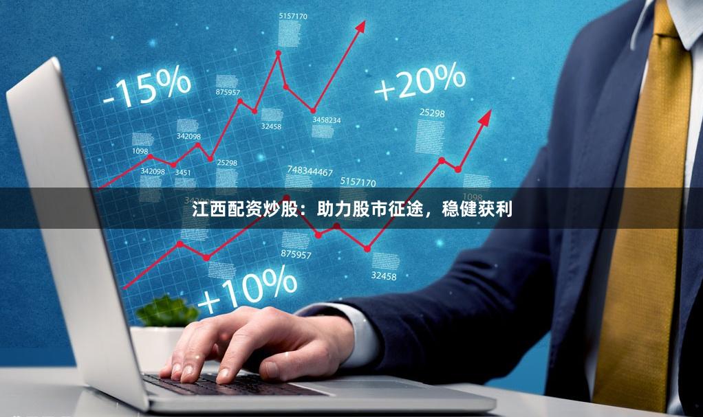 江西配资炒股：助力股市征途，稳健获利