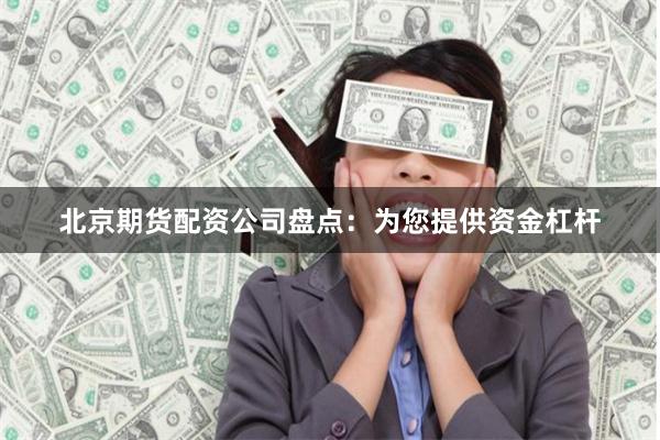 北京期货配资公司盘点：为您提供资金杠杆