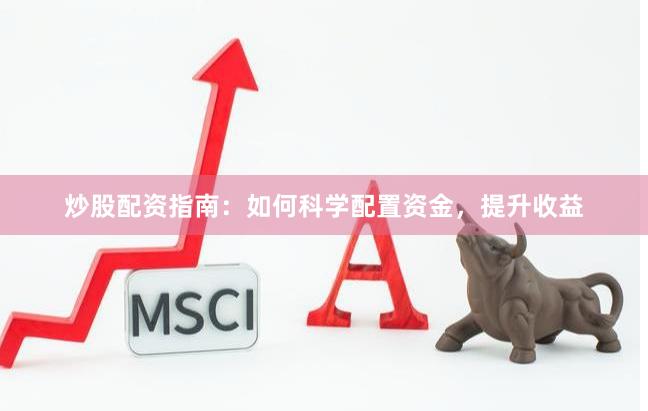炒股配资指南：如何科学配置资金，提升收益