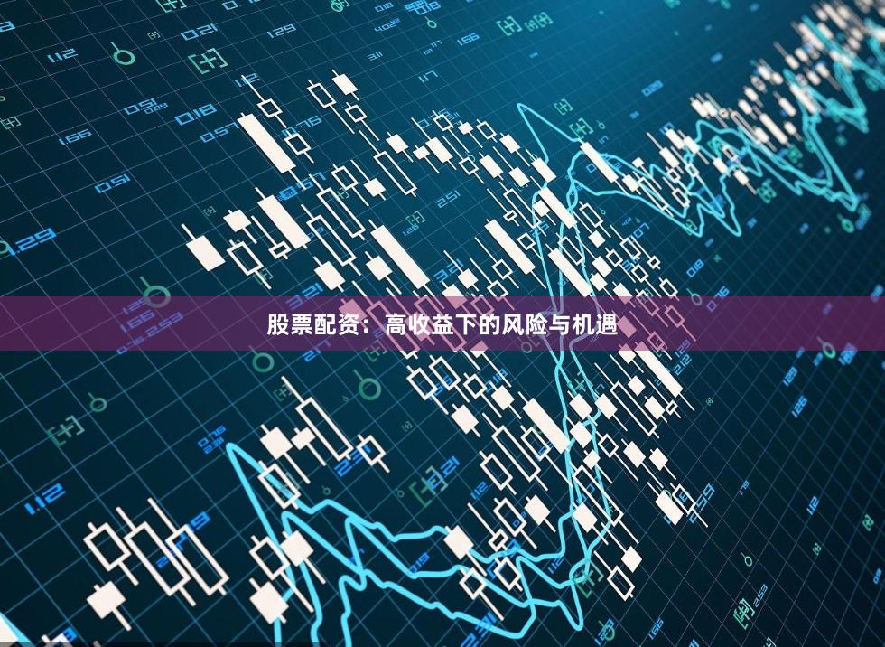 股票配资：高收益下的风险与机遇