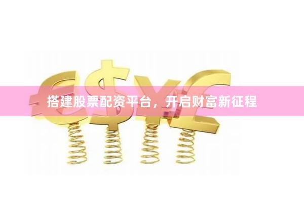 搭建股票配资平台，开启财富新征程
