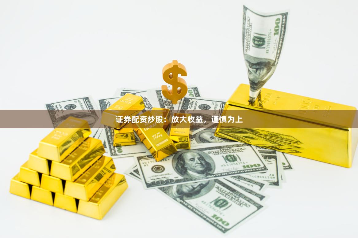 证券配资炒股：放大收益，谨慎为上