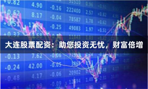 大连股票配资：助您投资无忧，财富倍增