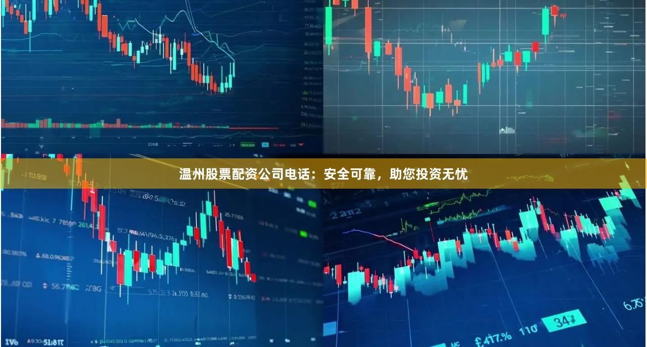 温州股票配资公司电话：安全可靠，助您投资无忧
