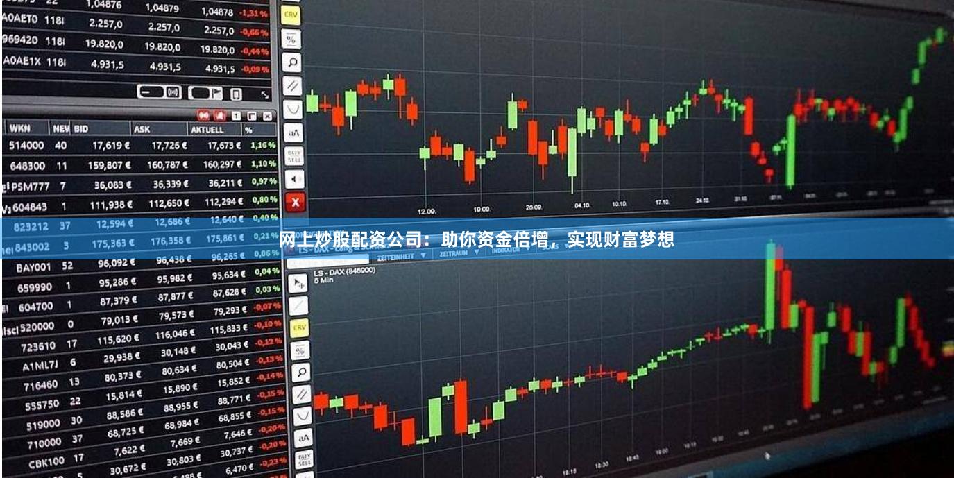 网上炒股配资公司：助你资金倍增，实现财富梦想