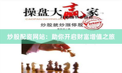 炒股配资网站：助你开启财富增值之旅