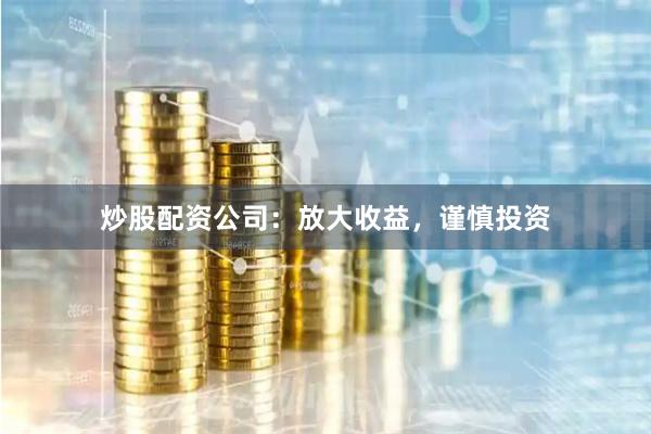 炒股配资公司：放大收益，谨慎投资