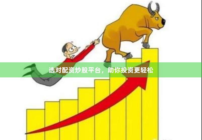 选对配资炒股平台，助你投资更轻松