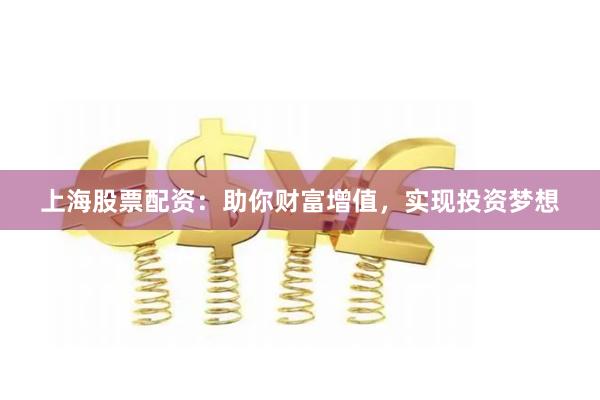 上海股票配资：助你财富增值，实现投资梦想