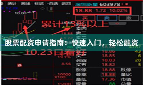 股票配资申请指南：快速入门，轻松融资