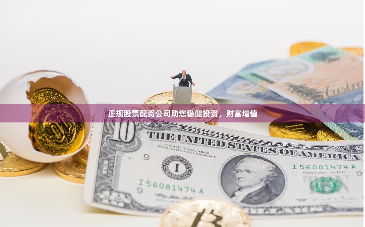 正规股票配资公司助您稳健投资，财富增值