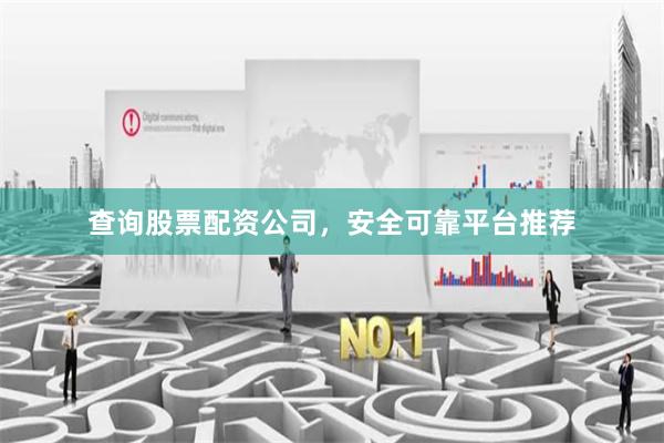 查询股票配资公司，安全可靠平台推荐