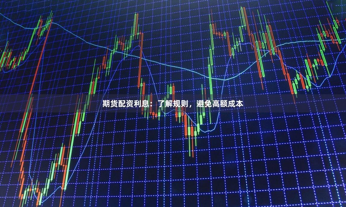 期货配资利息:了解规则,避免高额成本