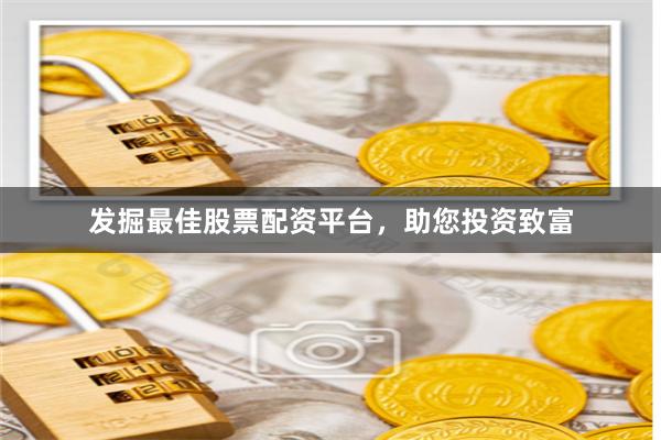 发掘最佳股票配资平台,助您投资致富