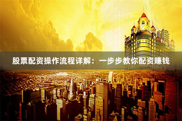 股票配资操作流程详解:一步步教你配资赚钱