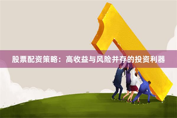 股票配资策略:高收益与风险并存的投资利器