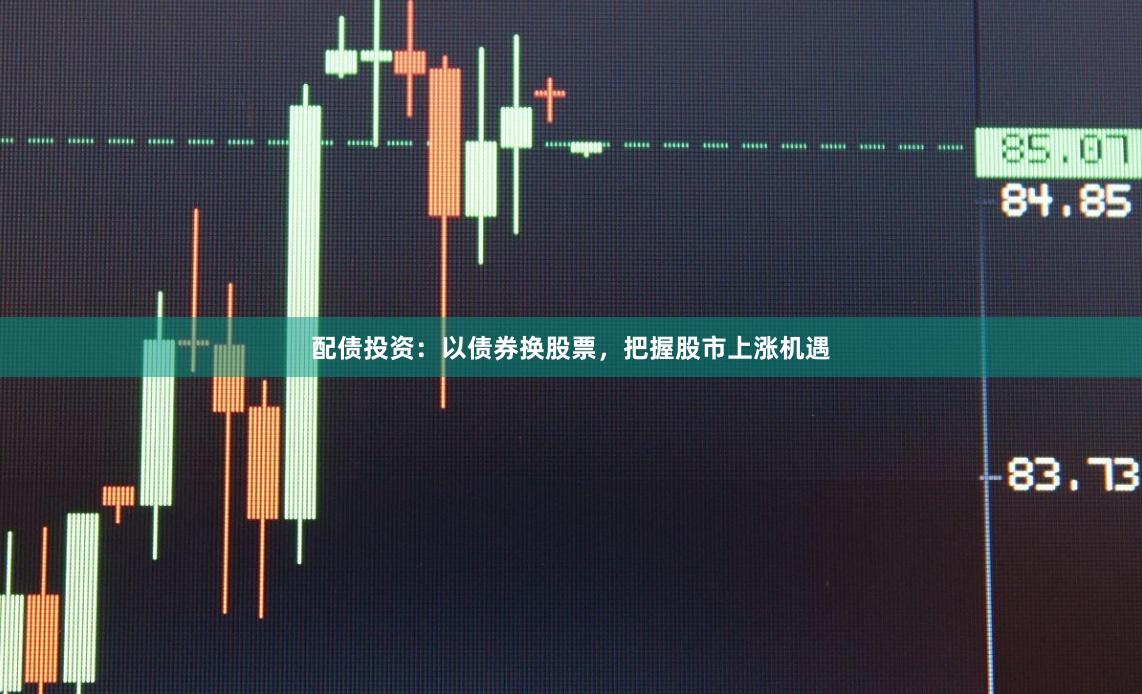 配债投资:以债券换股票,把握股市上涨机遇