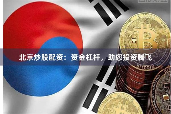 北京炒股配资:资金杠杆,助您投资腾飞