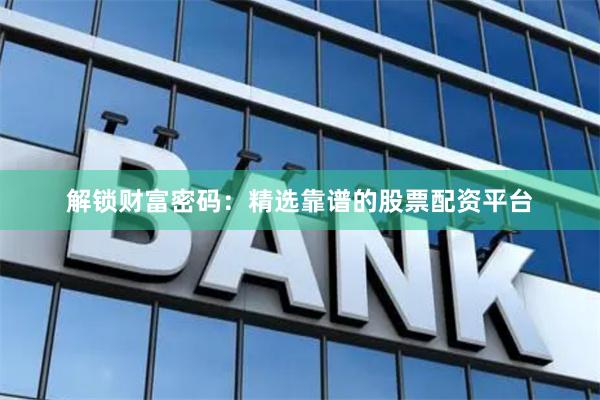 解锁财富密码:精选靠谱的股票配资平台