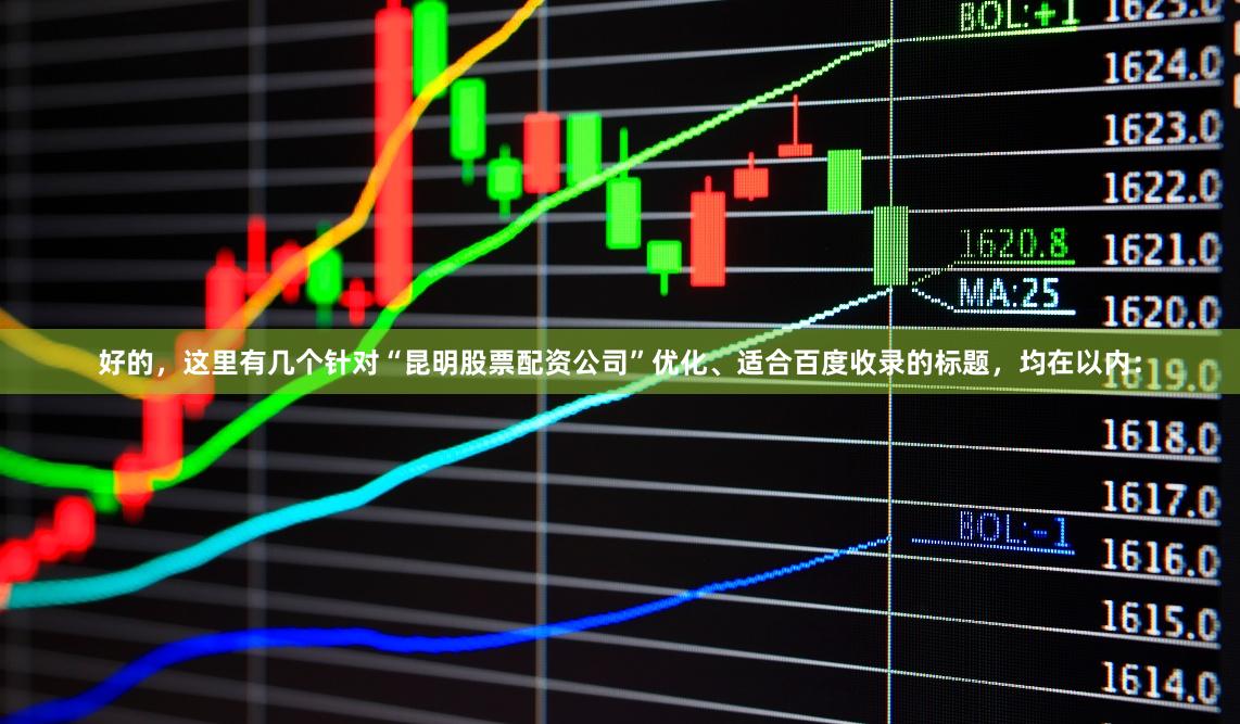 好的，这里有几个针对“昆明股票配资公司”优化、适合百度收录的标题，均在以内：