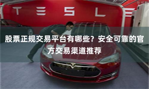 股票正规交易平台有哪些？安全可靠的官方交易渠道推荐