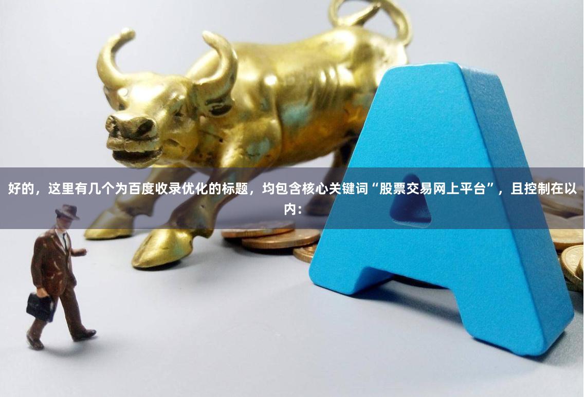 好的，这里有几个为百度收录优化的标题，均包含核心关键词“股票交易网上平台”，且控制在以内：