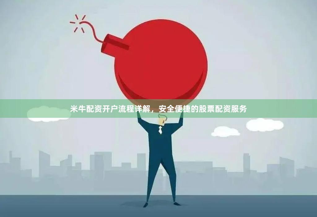 米牛配资开户流程详解，安全便捷的股票配资服务