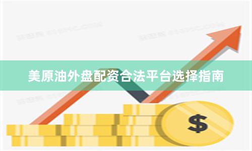 美原油外盘配资合法平台选择指南