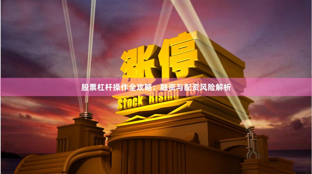 股票杠杆操作全攻略：融资与配资风险解析