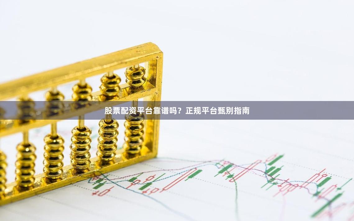 股票配资平台靠谱吗？正规平台甄别指南