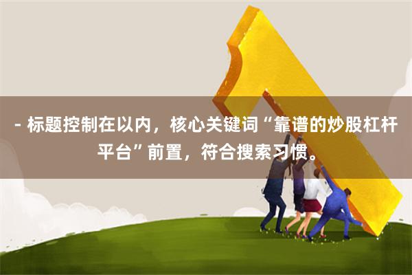 - 标题控制在以内，核心关键词“靠谱的炒股杠杆平台”前置，符合搜索习惯。