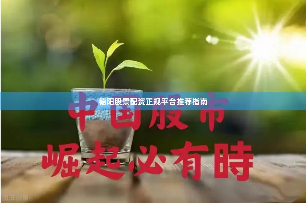 德阳股票配资正规平台推荐指南