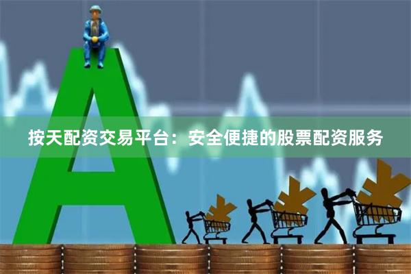 按天配资交易平台：安全便捷的股票配资服务
