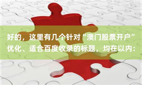好的，这里有几个针对“澳门股票开户”优化、适合百度收录的标题，均在以内：