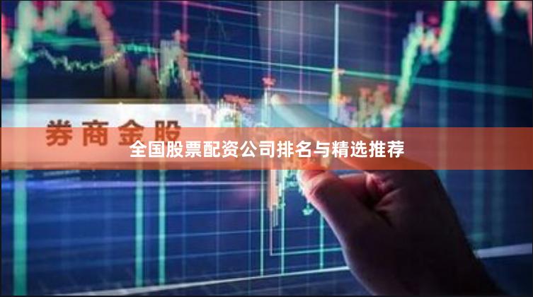 全国股票配资公司排名与精选推荐