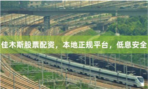 佳木斯股票配资,本地正规平台,低息安全