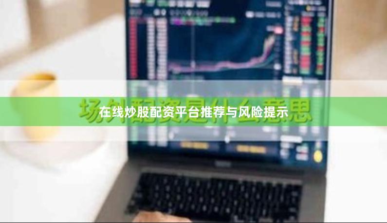 在线炒股配资平台推荐与风险提示