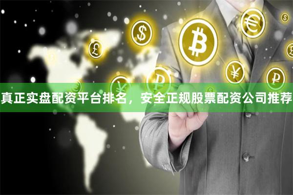 真正实盘配资平台排名，安全正规股票配资公司推荐