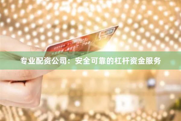 专业配资公司：安全可靠的杠杆资金服务