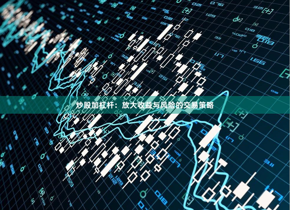 炒股加杠杆：放大收益与风险的交易策略