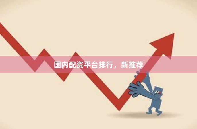 国内配资平台排行，新推荐