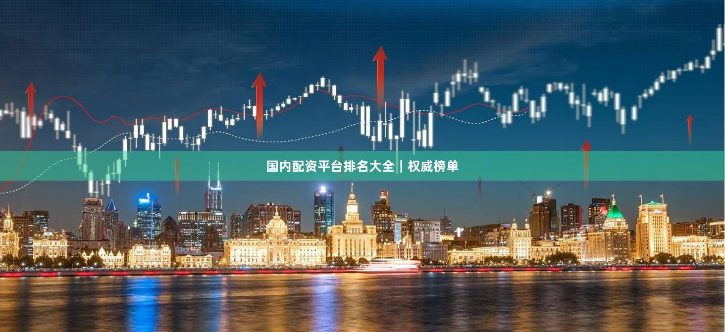 国内配资平台排名大全｜权威榜单
