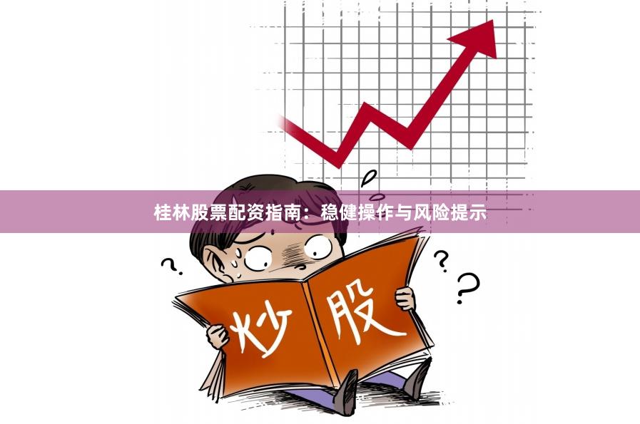 桂林股票配资指南：稳健操作与风险提示