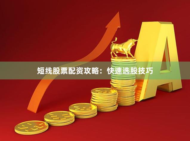 短线股票配资攻略：快速选股技巧