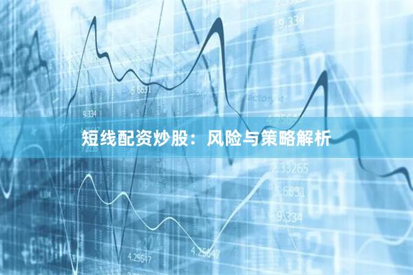 短线配资炒股：风险与策略解析