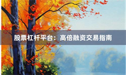 股票杠杆平台：高倍融资交易指南
