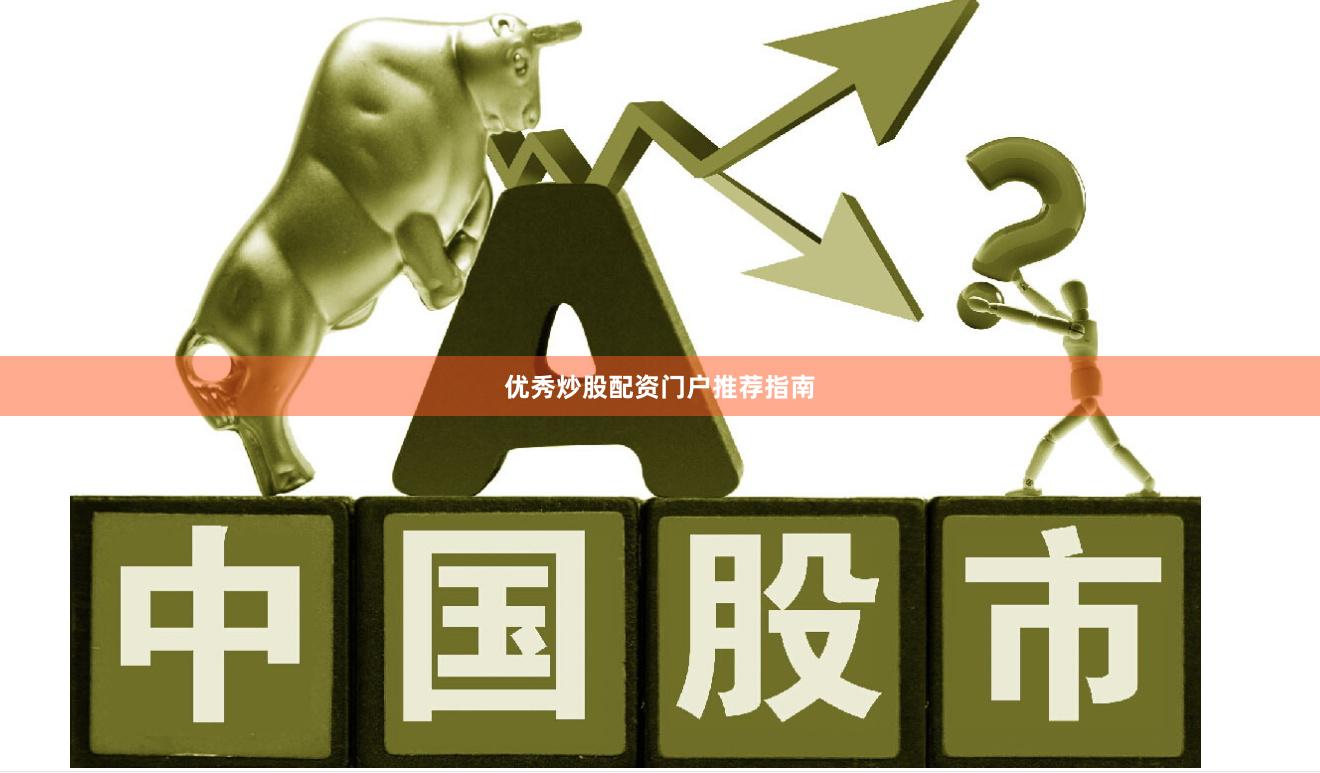 优秀炒股配资门户推荐指南